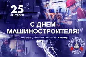 Медиагруппа ARMTORG поздравляет с профессиональным праздником — Днем машиностроителя