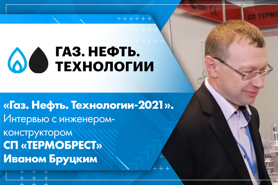 Газ. Нефть. Технологии-2021. Интервью с инженером-конструктором СП ТЕРМОБРЕСТ Иваном Бруцким