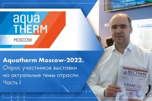 Aquatherm Moscow-2022. Опрос участников выставки на актуальные темы отрасли. Часть I