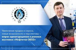 Увеличение продаж и спроса, новые возможности и перспективы – опрос арматурщиков в рамках выставки Нефтегаз-2022