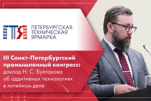 III Санкт-Петербургский промышленный конгресс доклад Н. С. Булгакова об аддитивных технологиях в литейном деле