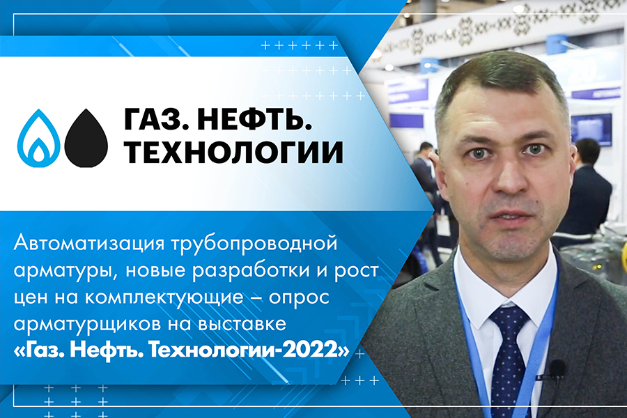 Автоматизация ТПА, новые разработки и рост цен на комплектующие – опрос арматурщиков на выставке Газ. Нефть. Технологии-2022