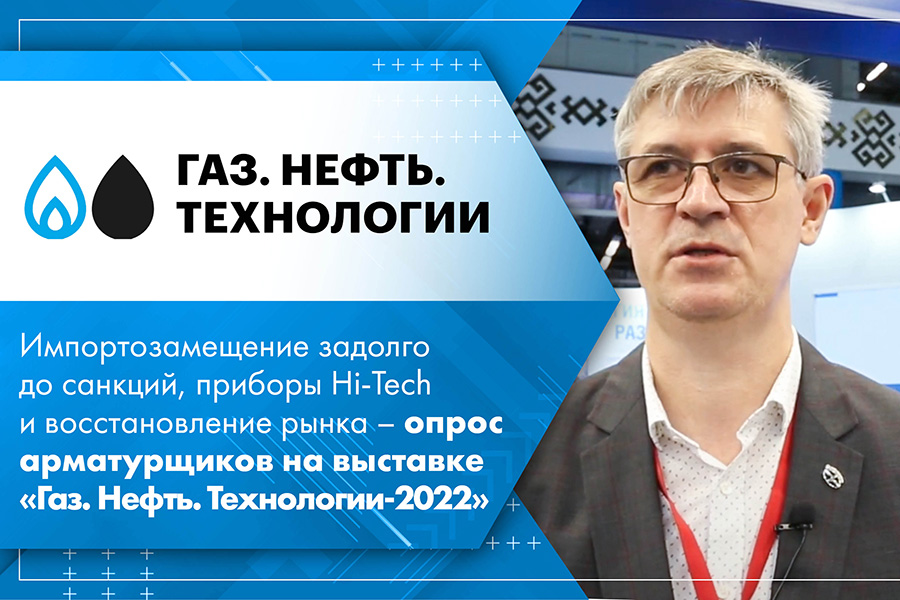 Импортозамещение задолго до санкций, приборы Hi-Tech и восстановление рынка – опрос арматурщиков на выставке Газ. Нефть. Технологии-2022