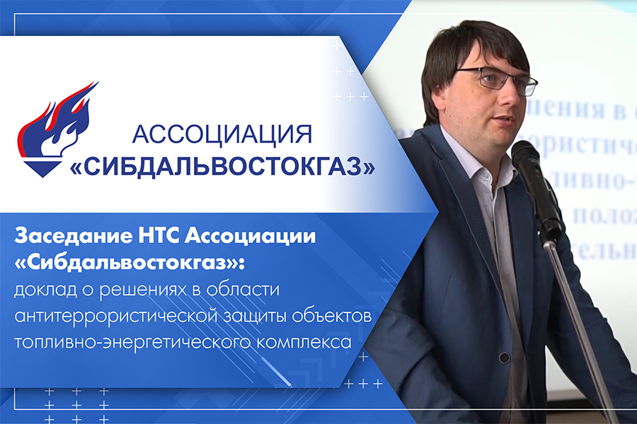 Заседание НТС Ассоциации Сибдальвостокгаз доклад о решениях в области антитеррористической защиты объектов топливно-энергетического комплекса