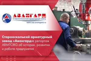 Старооскольский арматурный завод Авангард репортаж ARMTORG об истории, развитии и работе предприятия