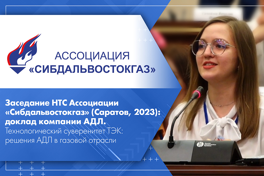 Заседание НТС Ассоциации Сибдальвостокгаз Саратов, 2023 доклад компании АДЛ. Технологический суверенитет ТЭК решения АДЛ в газовой отрасли