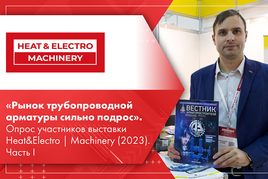 Рынок трубопроводной арматуры сильно подрос. Опрос участников выставки HeatElectro  Machinery 2023. Часть I